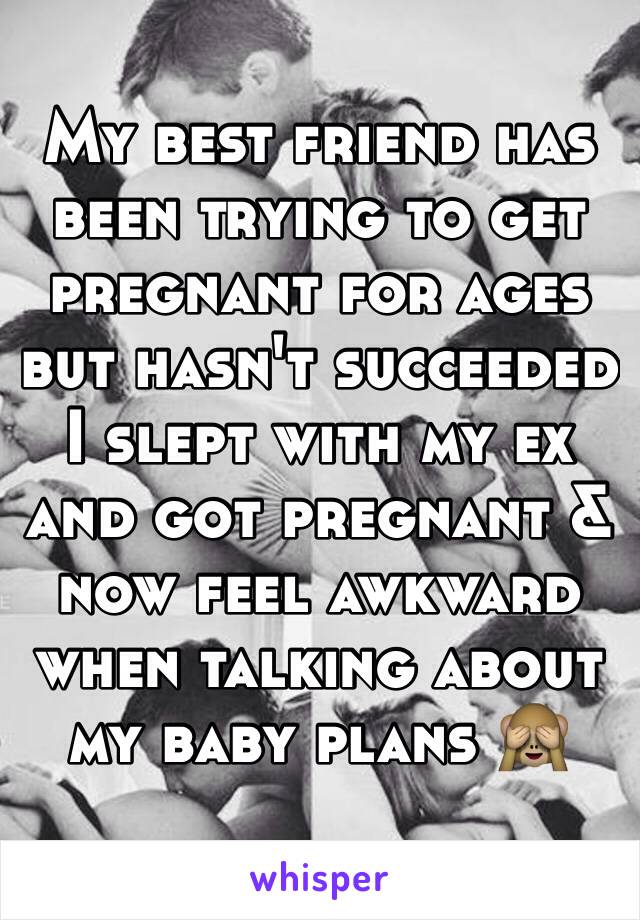 My best friend has been trying to get pregnant for ages but hasn't succeeded I slept with my ex and got pregnant & now feel awkward when talking about my baby plans 🙈