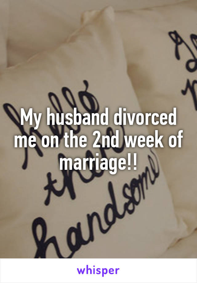 My husband divorced me on the 2nd week of marriage!!