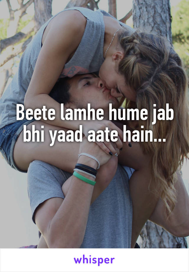 Beete lamhe hume jab bhi yaad aate hain...
