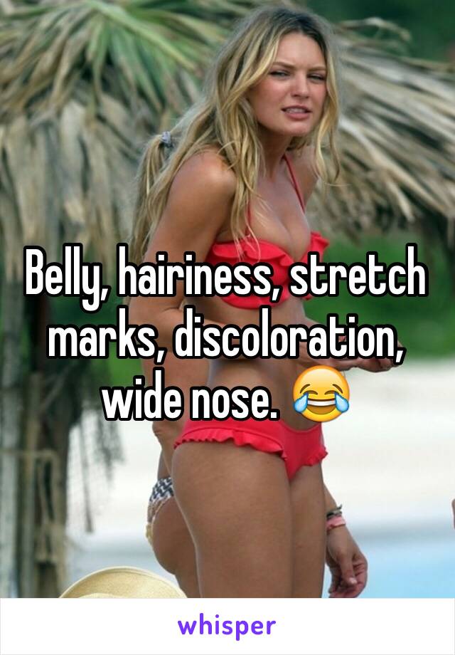 Belly, hairiness, stretch marks, discoloration, wide nose. 😂