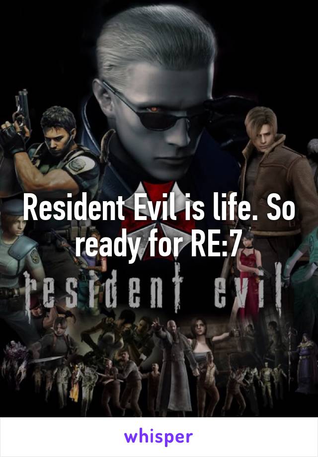 Resident Evil is life. So ready for RE:7