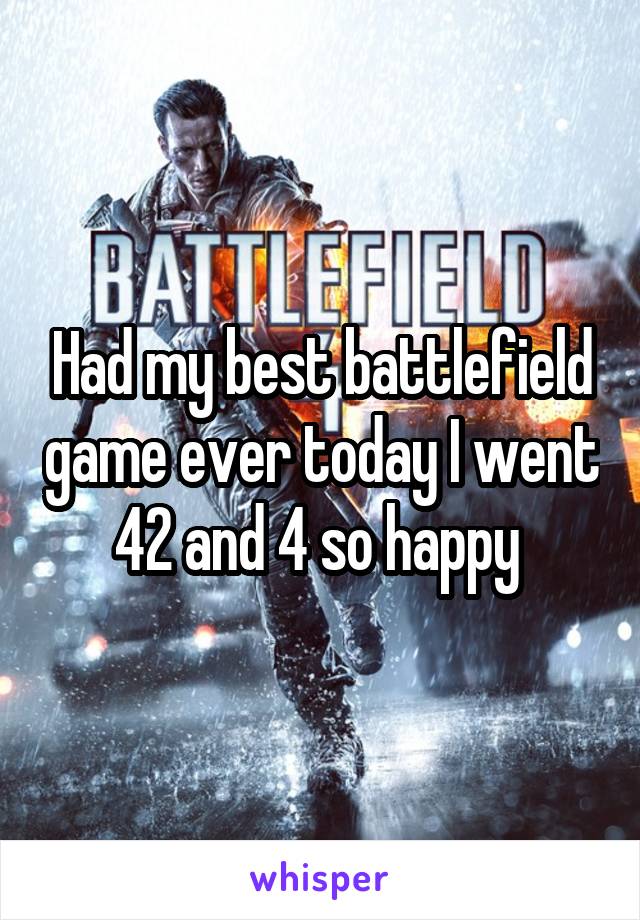 Had my best battlefield game ever today I went 42 and 4 so happy 