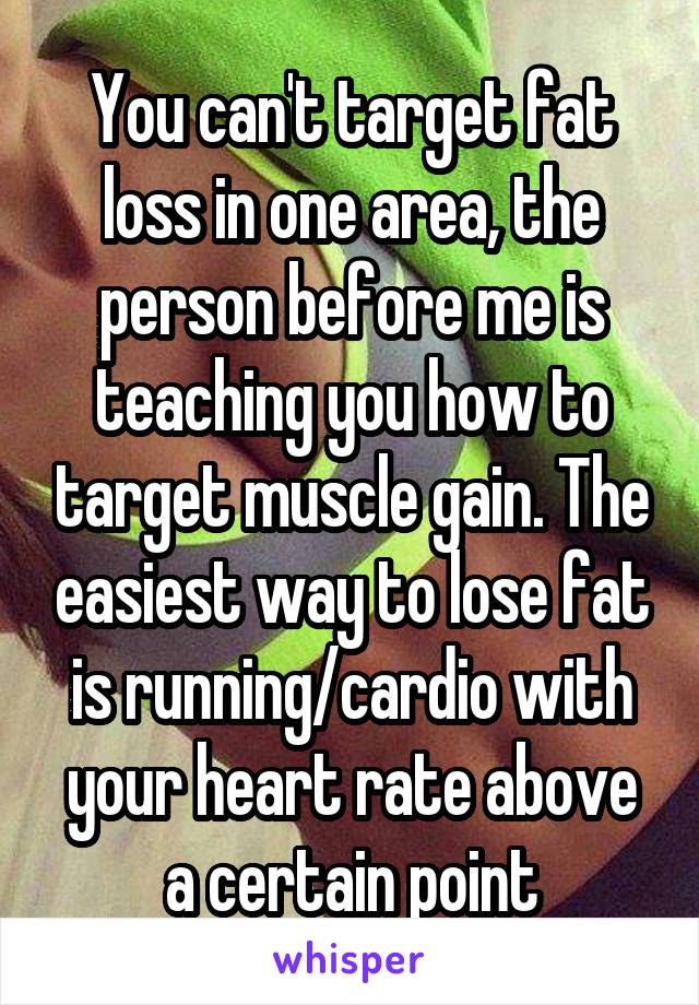 You can't target fat loss in one area, the person before me is teaching you how to target muscle gain. The easiest way to lose fat is running/cardio with your heart rate above a certain point