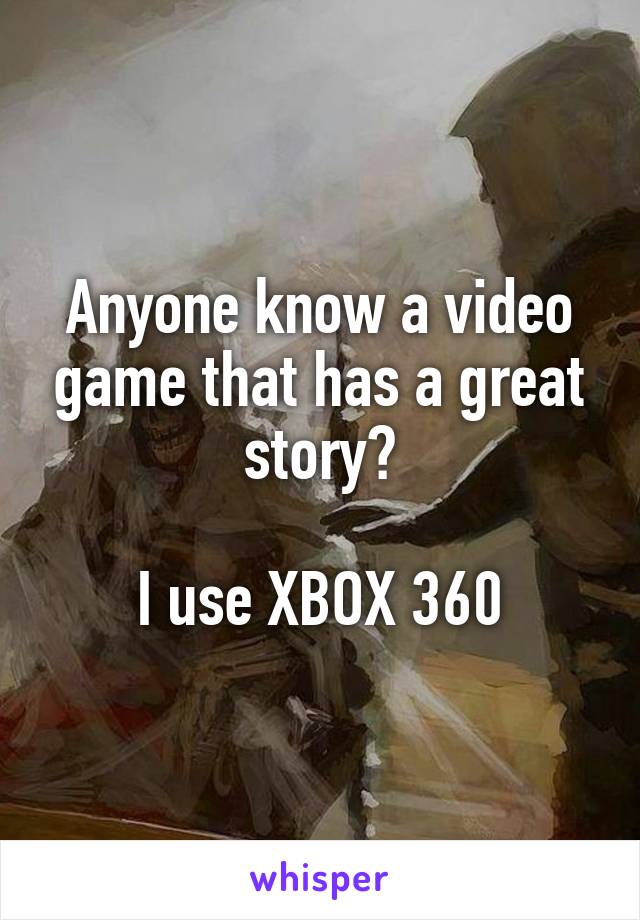 Anyone know a video game that has a great story?

I use XBOX 360