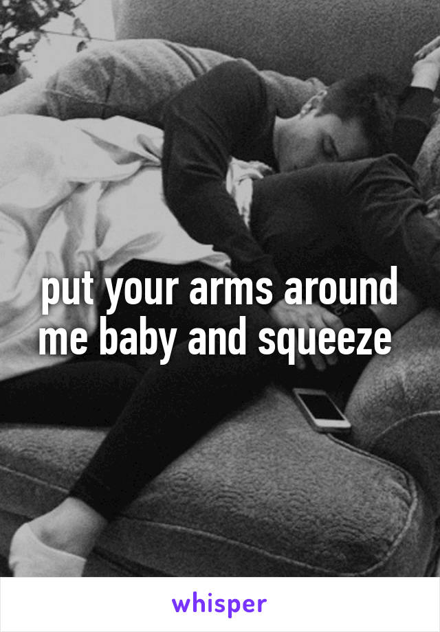 put your arms around me baby and squeeze 