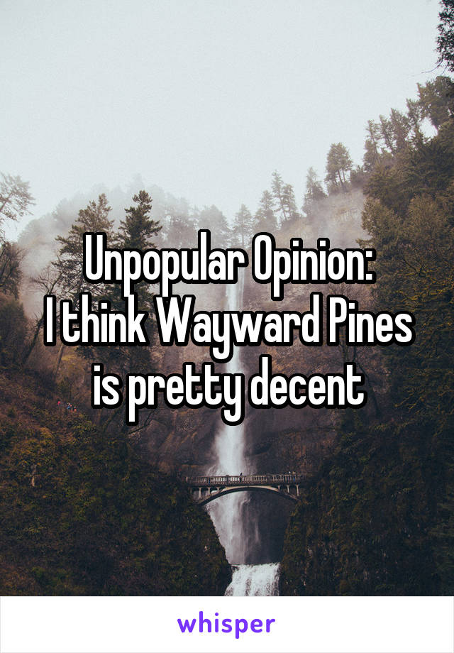 Unpopular Opinion:
I think Wayward Pines is pretty decent