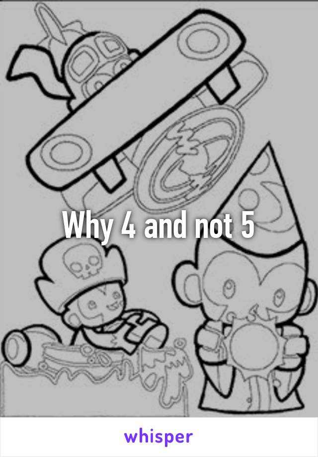 Why 4 and not 5