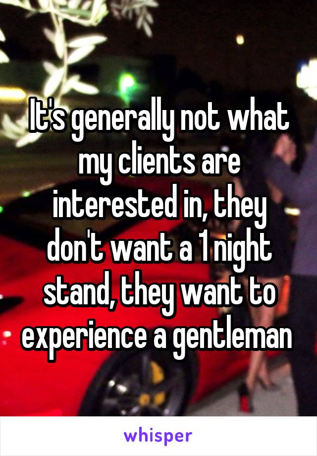 It's generally not what my clients are interested in, they don't want a 1 night stand, they want to experience a gentleman 