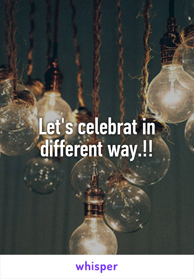 Let's celebrat in different way.!!