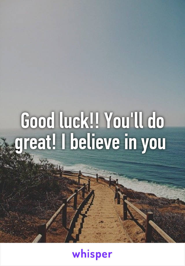 Good luck!! You'll do great! I believe in you 