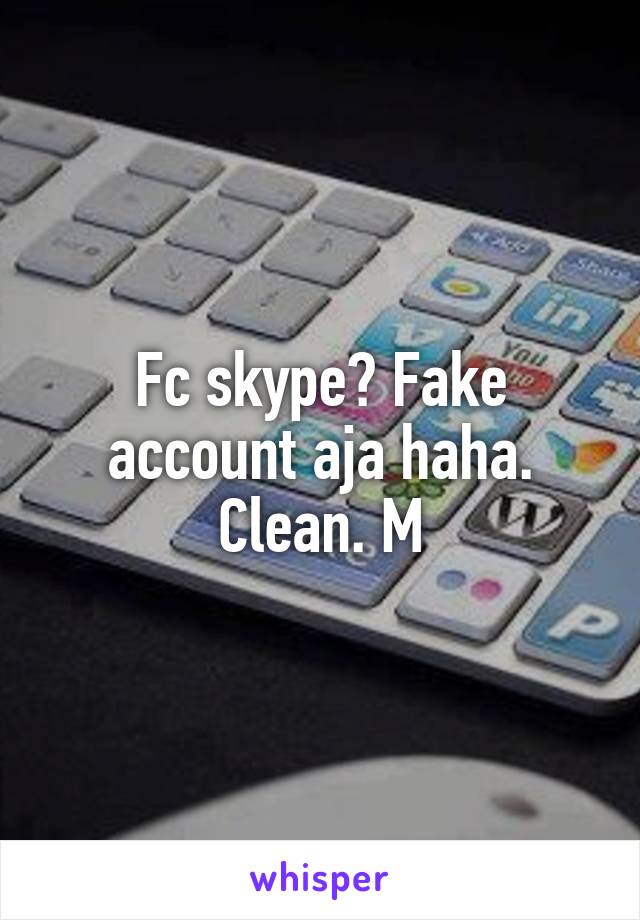 Fc skype? Fake account aja haha. Clean. M