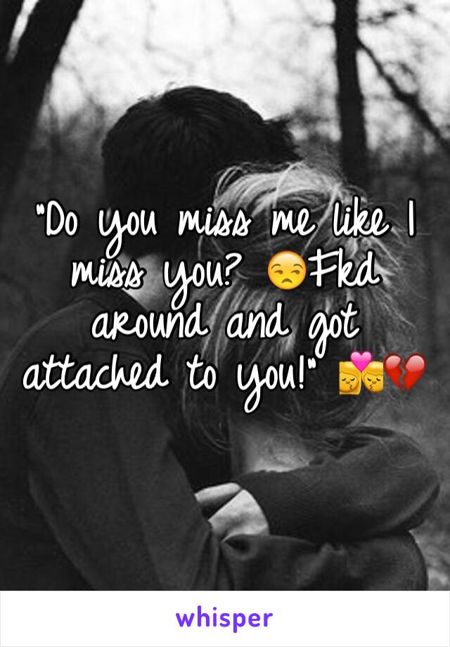 "Do you miss me like I miss you? 😒Fkd around and got attached to you!" 💏💔