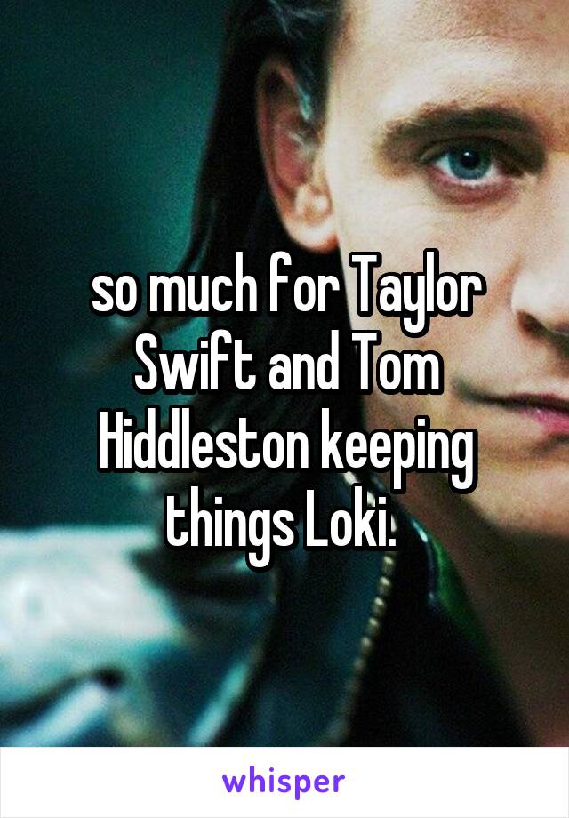 so much for Taylor Swift and Tom Hiddleston keeping things Loki. 