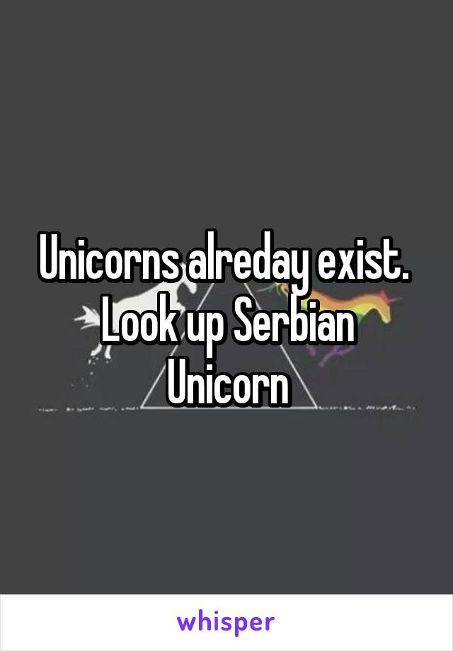 Unicorns alreday exist. 
Look up Serbian Unicorn