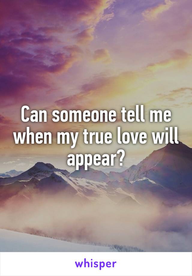 Can someone tell me when my true love will appear?