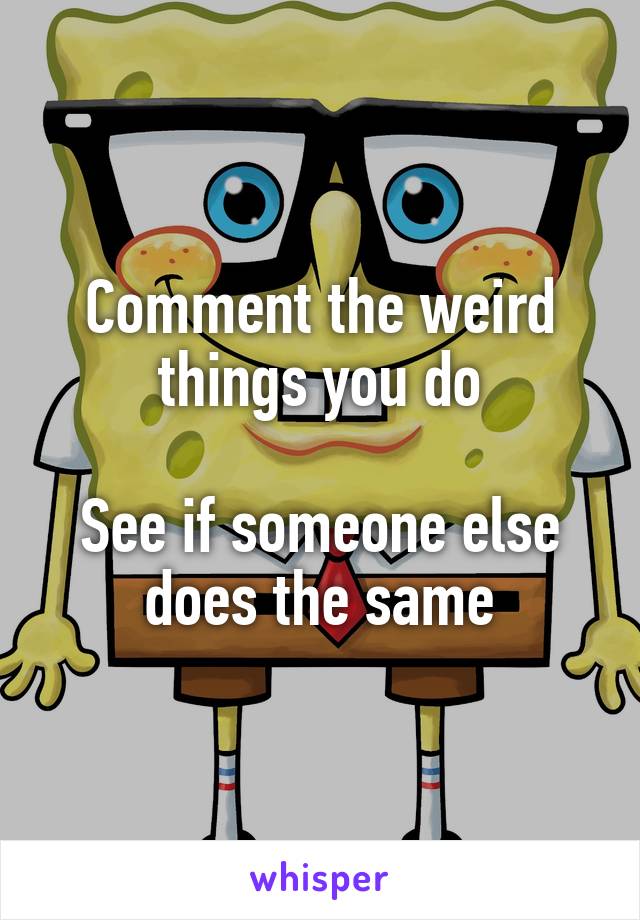 Comment the weird things you do

See if someone else does the same