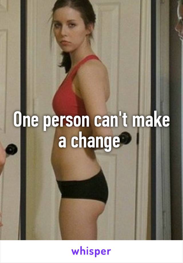 One person can't make a change 