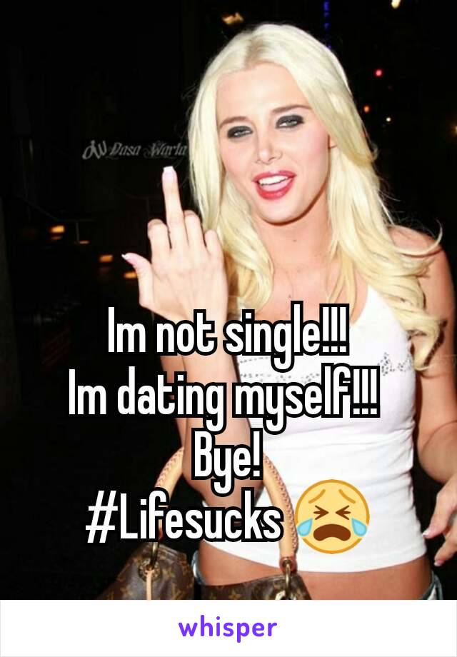 Im not single!!!
Im dating myself!!! 
Bye!
#Lifesucks 😭
