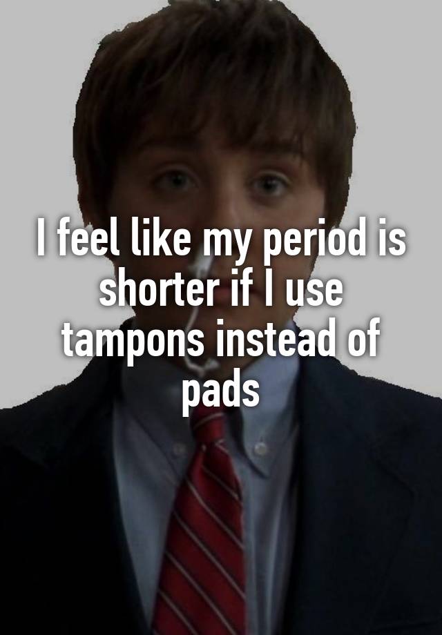 i-feel-like-my-period-is-shorter-if-i-use-tampons-instead-of-pads