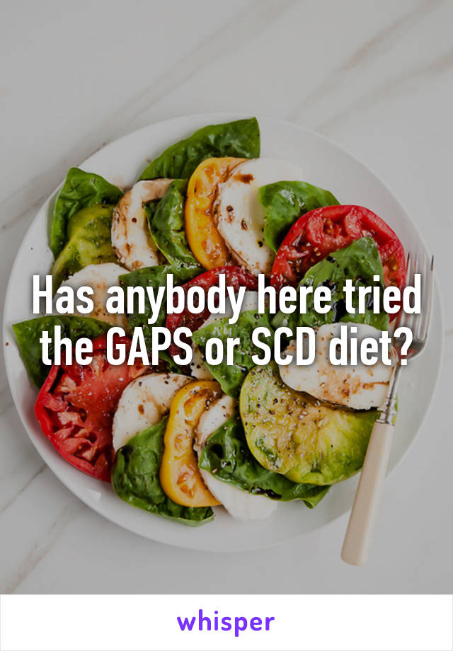 Has anybody here tried the GAPS or SCD diet?