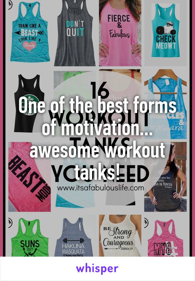 One of the best forms of motivation... awesome workout tanks!