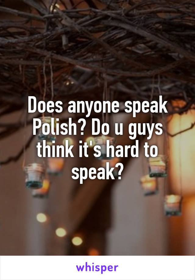 Does anyone speak Polish? Do u guys think it's hard to speak?