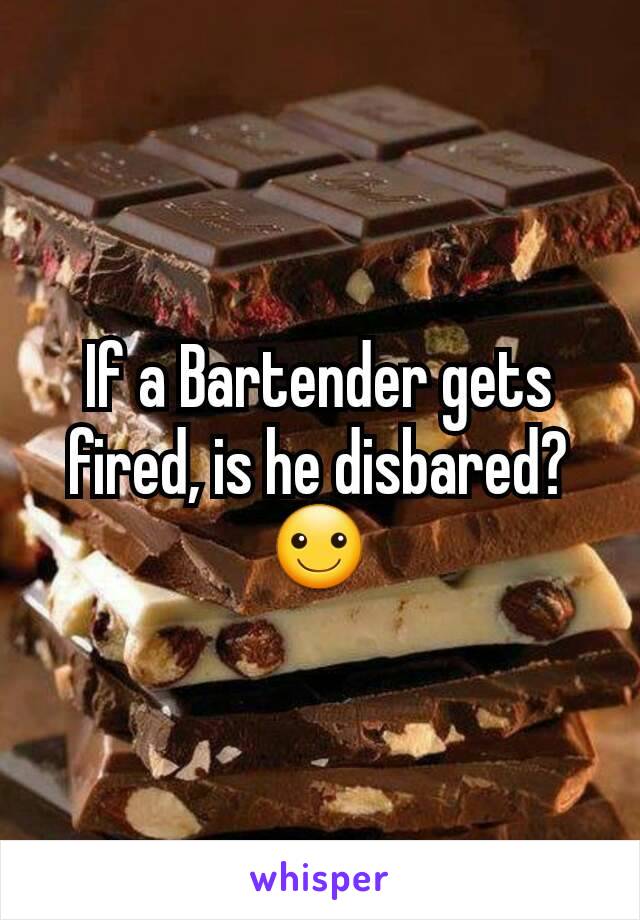 If a Bartender gets fired, is he disbared?
☺