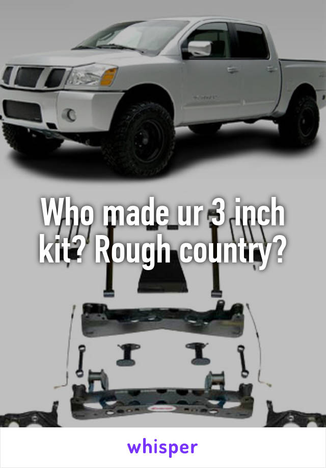 Who made ur 3 inch kit? Rough country?