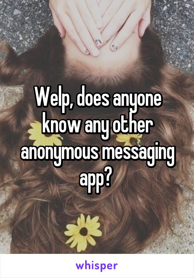 Welp, does anyone know any other anonymous messaging app? 