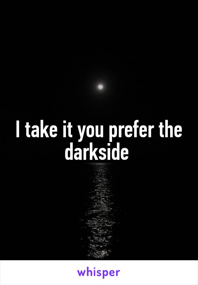 I take it you prefer the darkside 