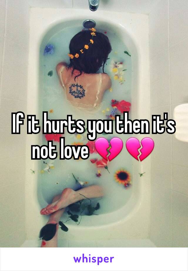 If it hurts you then it's not love 💔💔