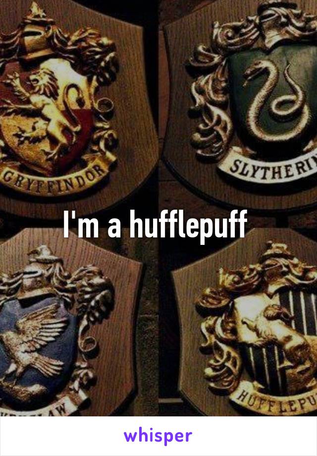 I'm a hufflepuff 