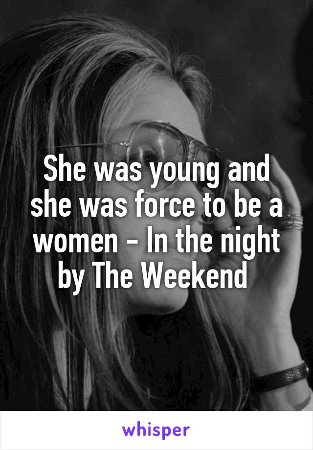 She was young and she was force to be a women - In the night by The Weekend 