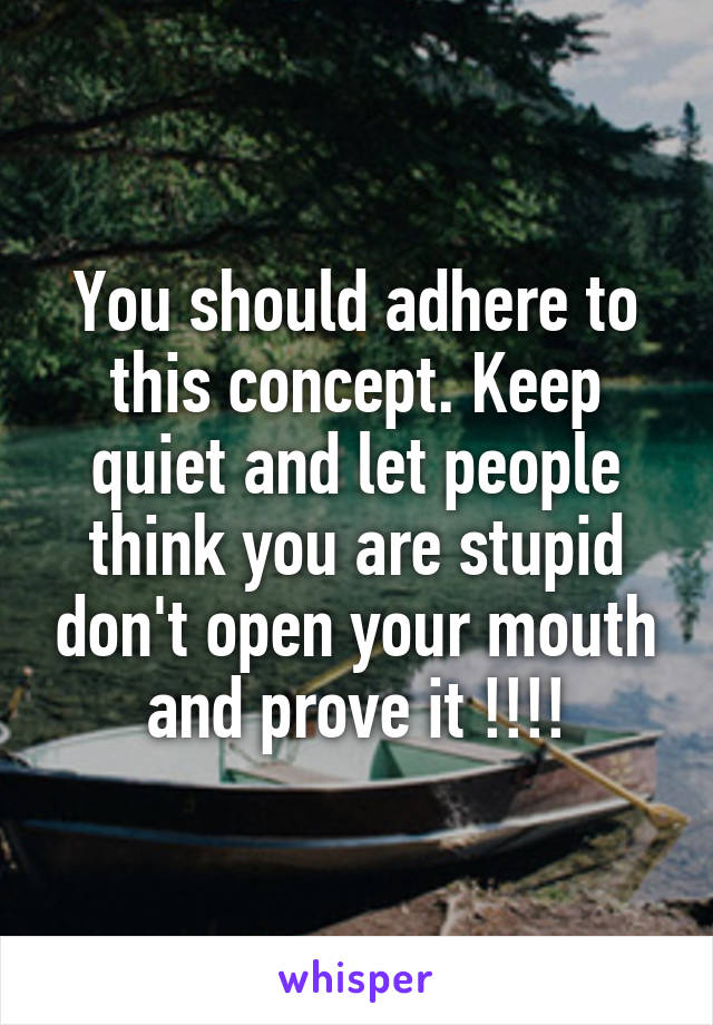 You should adhere to this concept. Keep quiet and let people think you are stupid don't open your mouth and prove it !!!!