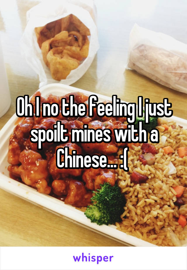 Oh I no the feeling I just spoilt mines with a Chinese... :( 