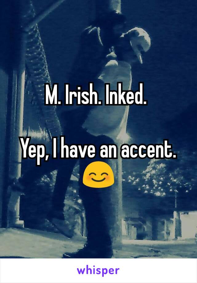 M. Irish. Inked. 

Yep, I have an accent. 😊