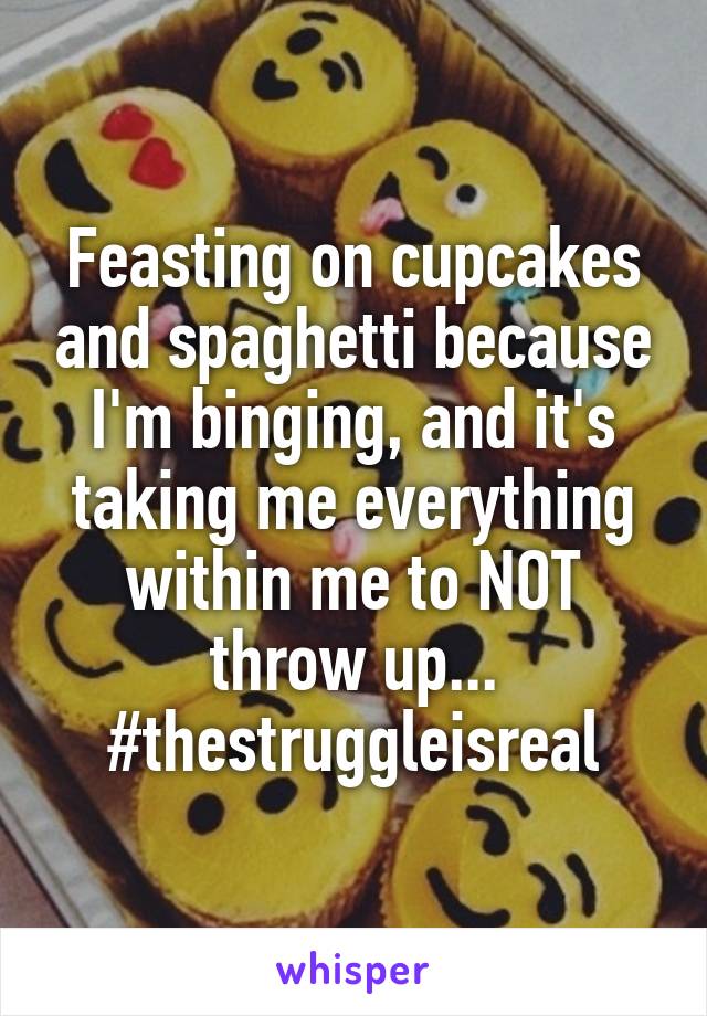 Feasting on cupcakes and spaghetti because I'm binging, and it's taking me everything within me to NOT throw up... #thestruggleisreal