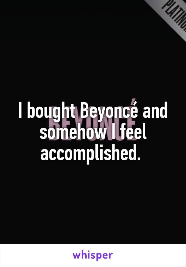 I bought Beyoncé and somehow I feel accomplished. 