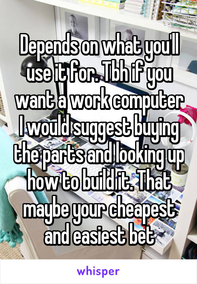 Depends on what you'll use it for. Tbh if you want a work computer I would suggest buying the parts and looking up how to build it. That maybe your cheapest and easiest bet