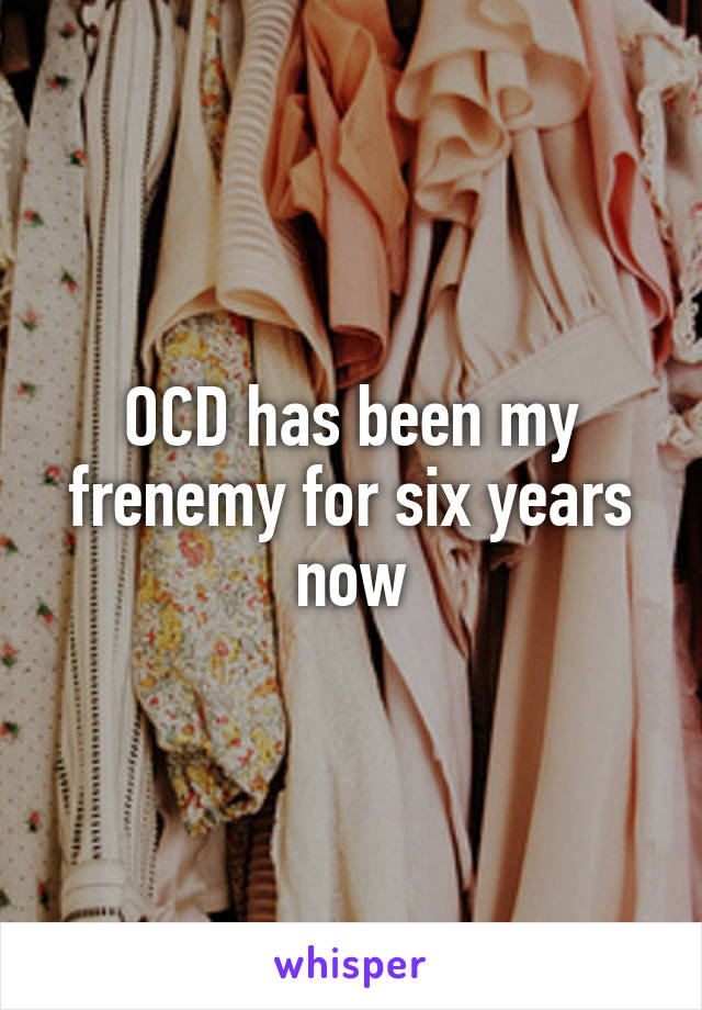 OCD has been my frenemy for six years now