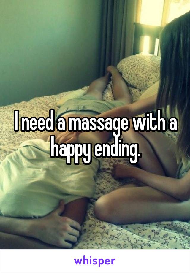 I need a massage with a happy ending.