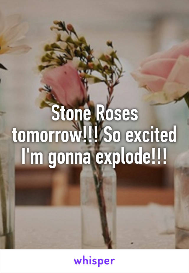 Stone Roses tomorrow!!! So excited I'm gonna explode!!!