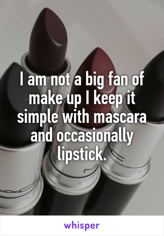 I am not a big fan of make up I keep it simple with mascara and occasionally lipstick.