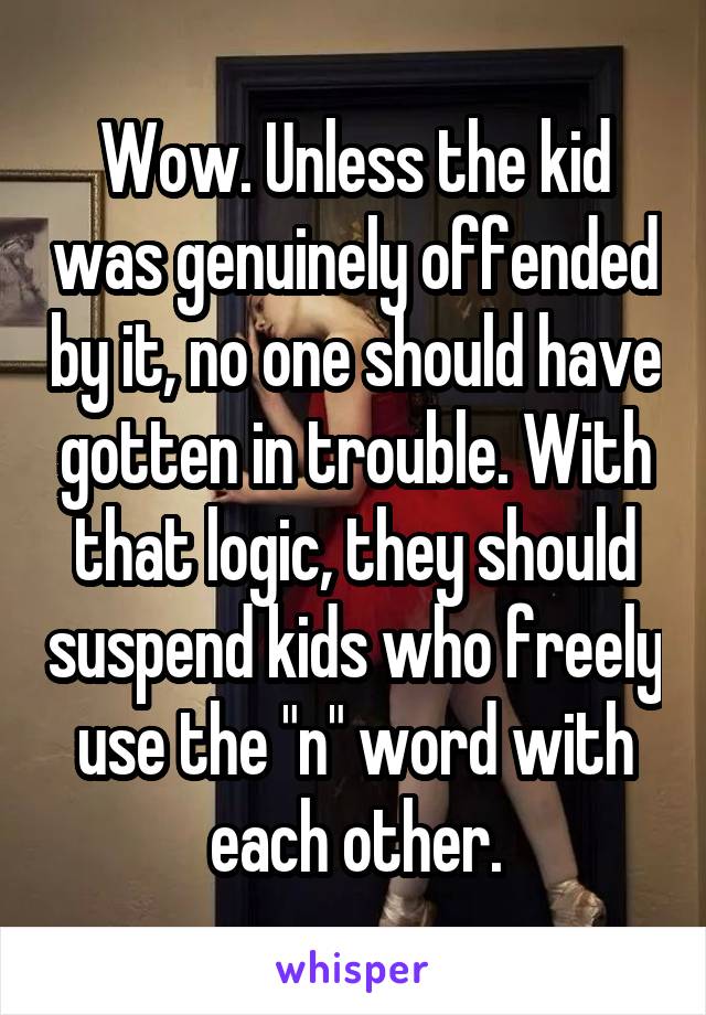 Wow. Unless the kid was genuinely offended by it, no one should have gotten in trouble. With that logic, they should suspend kids who freely use the "n" word with each other.