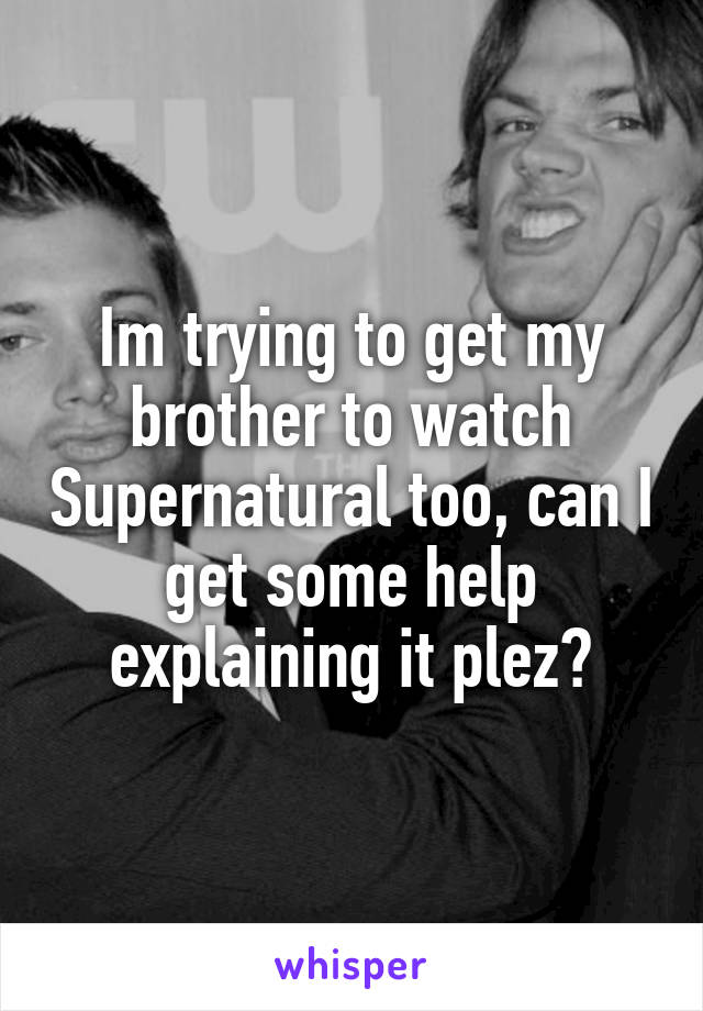 Im trying to get my brother to watch Supernatural too, can I get some help explaining it plez?