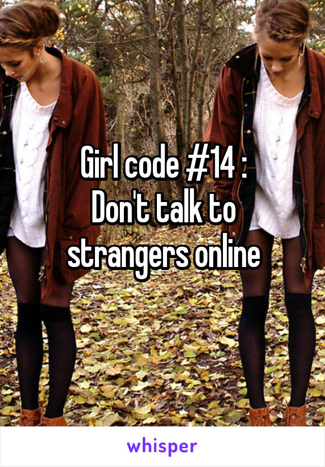 Girl code #14 :
Don't talk to strangers online
