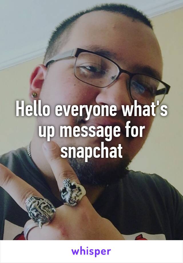 Hello everyone what's up message for snapchat