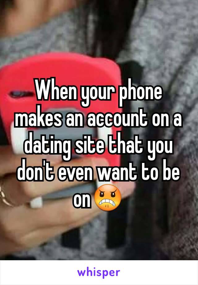 When your phone makes an account on a dating site that you don't even want to be on😠