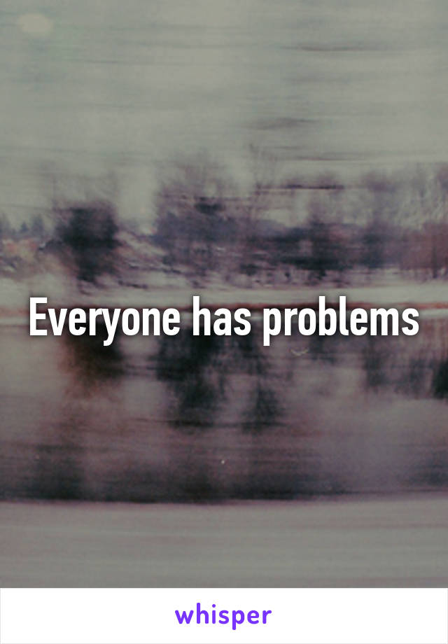 Everyone has problems