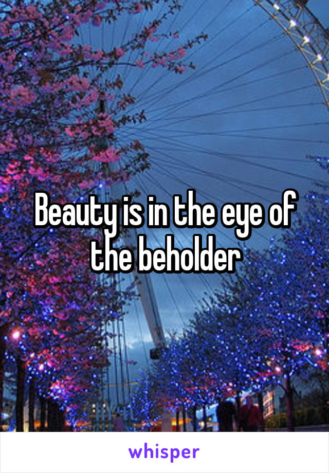 Beauty is in the eye of the beholder